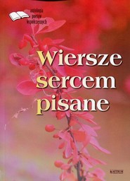 Wiersze sercem pisane Antologia poetów współczesnych