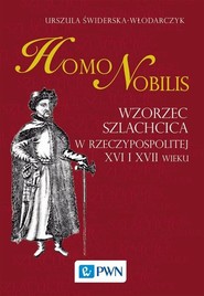 Homo nobilis Wzorzec szlachcica w Rzeczypospolitej XVI i XVII wieku