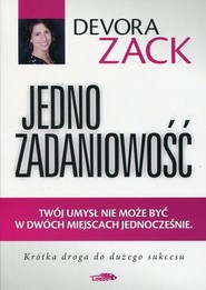 Jednozadaniowość Twój umysł nie może być w dwóch miejscach jednocześnie Krótka droga do dużego sukcesu