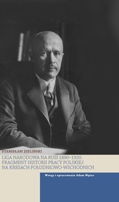 Liga Narodowa na Rusi 1890-1920 Fragmenty historii pracy polskiej na kresach połdniowo-wschodnich