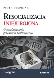 Resocjalizacja nieurojona O zawłaszczaniu przestrzeni penitencjarnej