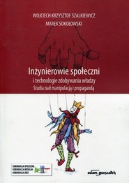 Inżynierowie społeczni i technologie zdobywania władzy Studia nad manipulacją i propagandą