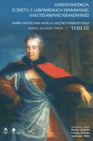 Korespondencja Elżbiety Lubomirskiej Sieniawskiej kasztelanowej krakowskiej Tom 3      Rodzina, przyjaciele i klienci (wybór) Jaśnie Oświecona Mościa Księżno Dobrodziejko.