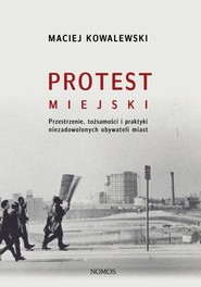 Protest miejski Przestrzenie, tożsamości i praktyki niezadowolonych obywateli miast