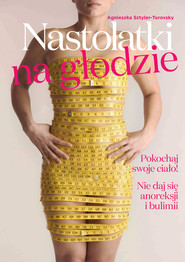 Nastolatki na głodzie Pokochaj swoje ciało! Nie daj się anoreksji i bulimii