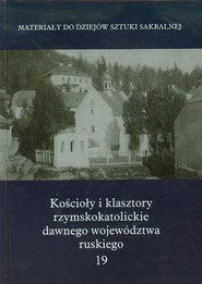 Kościoły i klasztory rzymskokatolickie dawnego województwa ruskiego 19 Materiały do dziejów sztuki sakralnej