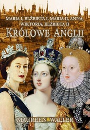 Królowe Anglii Co poświęciły, jakie dramaty przeżywały i jaką cenę płaciły za sprawowanie władzy?