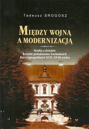 Między wojna a modernizacją Studia z dziejów kresów południowo-wschodnich Rzeczpospolitej w XVII-XVIII wieku