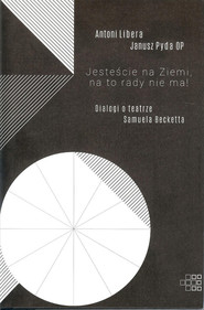 Jesteście na Ziemi, na to rady nie ma! Dialogi o teatrze Samuela Becketta