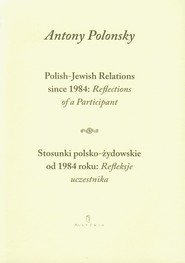 Stosunki polsko żydowskie od 1984 roku Refleksje uczestnika Polish Jewish Relations since 1984 Reflections of a Participant wersja dwujęzyczna