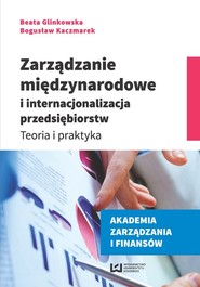 Zarządzanie międzynarodowe i internacjonalizacja przedsiębiorstw Teoria i praktyka