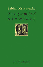 Zrozumieć niewiarę Filozoficzne wyznania niewiary w nowożytnej myśli francuskiej