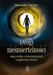 Drogi nieśmiertelności Nowa wiedza o doświadczeniach z pogranicza życia i śmierci