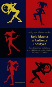 Rola błazna w kulturze i polityce Przedstawiciele archetypu w polskiej przestrzeni medialnej początku XXI wieku