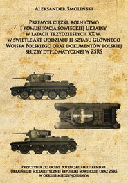 Przemysł ciężki, rolnictwo i komunikacja sowieckiej Ukrainy w latach trzydziestych XX w. Przyczynek do oceny potencjału militarnego Ukraińskiej Socjalistycznej Republiki Sowieckiej oraz ZSR