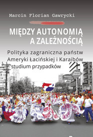 Między autonomią a zależnością Polityka zagraniczna państw Ameryki Łacińskiej i Karaibów - studium
