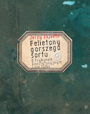 Felietony gorszego sortu O Trybunale Konstytucyjnym i nie tylko