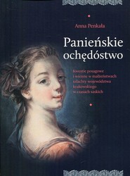 Panieńskie ochędóstwo Kwestie posagowe i wienne w małżeństwach szlachty województwa krakowskiego w czasach saskich