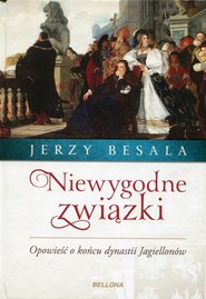 Niewygodne związki Opowieść o końcu dynastii Jagiellonów