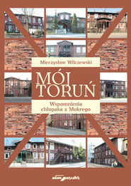 Mój Toruń Wspomnienia chłopaka z Mokrego