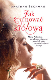 Jak zrujnować królową. Maria Antonina, skradzione diamenty i skandal, który zachwiał tronem Francji
