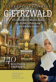 Gietrzwałd 160 objawień Matki Bożej dla Polski i Polaków - na trudne czasy Ilustrowane wydanie jubileuszowe
