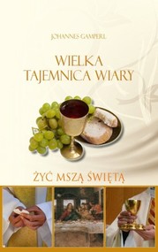 Wielka tejemnica wiary Żyć mszą świętą