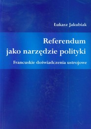Referendum jako narzędzie polityki Francuskie doświadczenia ustrojowe