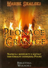 Płonące granice Napięcia i konflikty o kształt terytorialny dzisiejszej Polski
