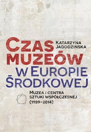 Czas muzeów w Europie Środkowej Muzea i centra sztuki współczesnej (1989–2014)