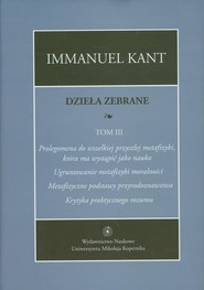 Dzieła zebrane Tom 3 Prolegomena do wszelkiej przyszłej metafizyki, która ma wystąpić jako nauka. "Ugruntowanie metafizyki moralności. "Metafizyczne podstawy przyrodoznawstwa". "Krytyka praktycznego rozumu"