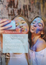 Zachowania ryzykowne współczesnej młodzieży Studium teoretyczno-empiryczne