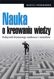 Nauka o kreowaniu wiedzy Podręcznik kreatywnego naukowca i menedżera