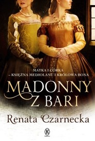 Madonny z Bari Matka i córka księżna Mediolanu i królowa Bona Dzieje Izabeli Aragońskiej t.2