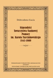 Stypendyści Towarzystwa Naukowej Pomocy im. Karola Marcinkowskiego 1841-1909