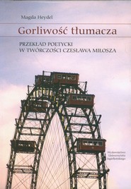 Gorliwość tłumacza Przekład poetycki w twórczości Czesława Miłosza