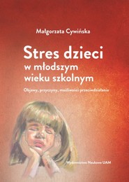 Stres dzieci w młodszym wieku szkolnym. Objawy, przyczyny, możliwości przeciwdziałania
