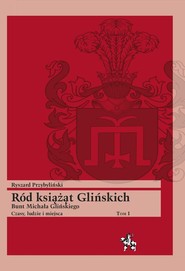 Ród książąt Glińskich Tom 1 Bunt Michała Glińskiego Czasy, ludzie i miejsca