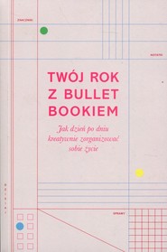 Twój rok z Bullet Bookiem Jak dzień po dniu kreatywnie zorganizować sobie życie