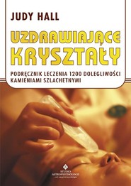 Uzdrawiające kryształy Podręcznik leczenia 1200 dolegliwości kamieniami szlachetnymi