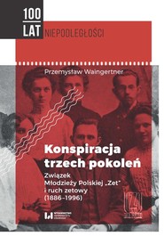 Konspiracja trzech pokoleń Związek Młodzieży Polskiej "Zet" i ruch zetowy (1886-1996)