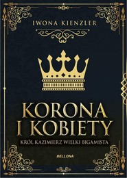 Korona i kobiety Król Kazimierz wielki bigamista