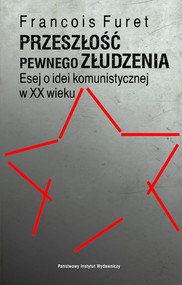 Przeszłość pewnego złudzenia. Esej o idei komunistycznej w XX wieku