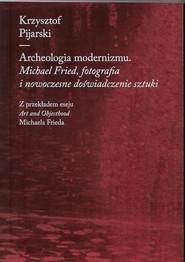 Archeologia modernizmu Michael Fried, fotografia i nowoczesne doświadczenie sztuki