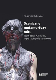 Sceniczne metamorfozy mitu Teatr polski XXI wieku w perspektywie kulturowej