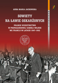 Sowiety na ławie oskarżonych Polskie uczestnictwo w propagandowej zimnej wojnie we Francji w latach 1947–1952
