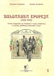 Bułgarska epopeja 1915-1918 Tom 1 Kampanie serbska i rumuńska Armia bułgarska na frontach I wojny światowej w świetle publikacji krakowskiego dziennika