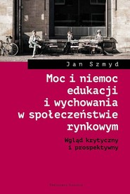 Moc i niemoc edukacji i wychowania w społeczeństwie rynkowym Wgląd krytyczny i prospektywny