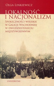 Lokalność i nacjonalizm Społeczności wiejskie w Galicji Wschodniej w dwudziestoleciu międzywojennym
