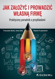 Jak założyć i prowadzić własną firmę. Praktyczny poradnik z przykładami